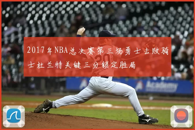 2017年NBA总决赛第三场勇士击败骑士杜兰特关键三分锁定胜局
