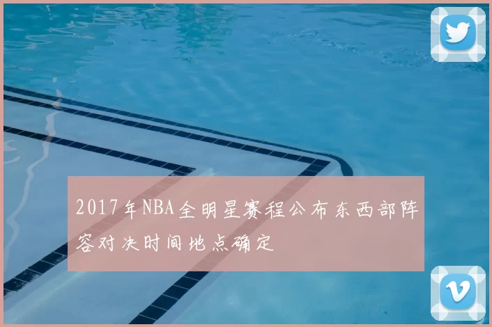 2017年NBA全明星赛程公布东西部阵容对决时间地点确定