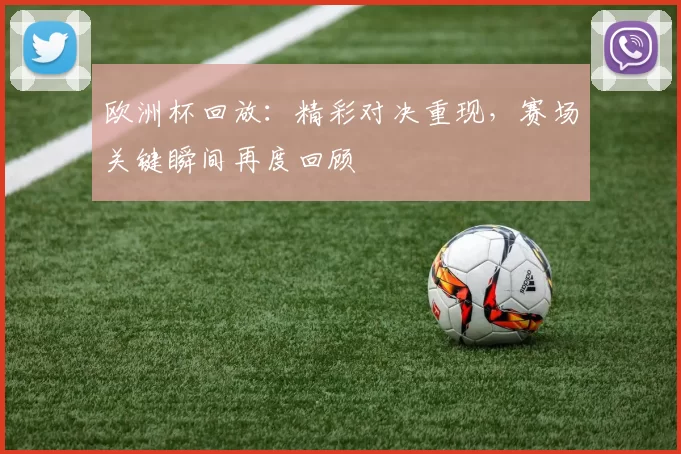 欧洲杯回放:精彩对决重现,赛场关键瞬间再度回顾