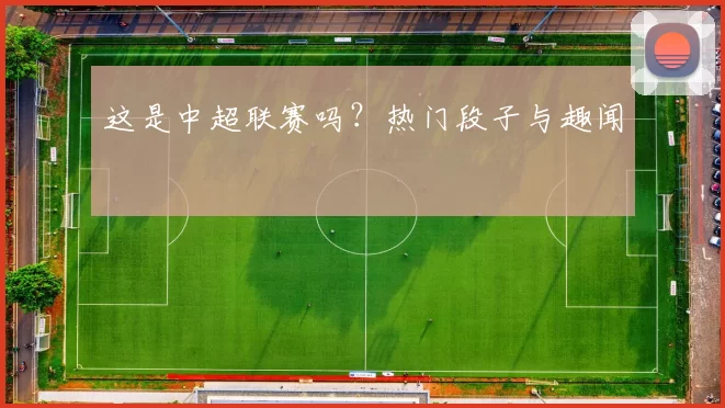 这是中超联赛吗？热门段子与趣闻