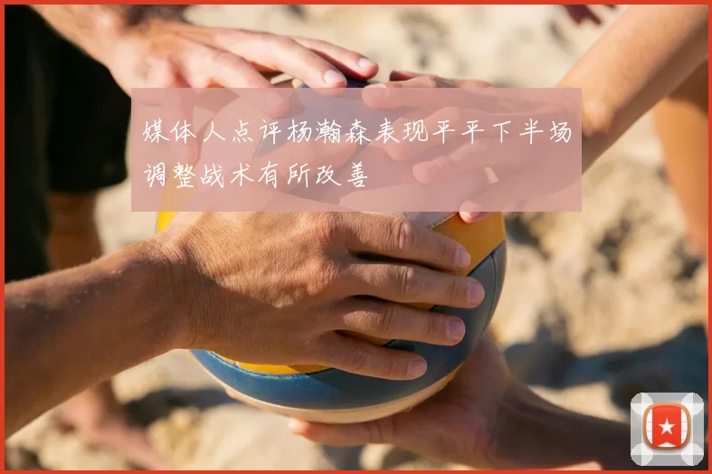媒体人点评杨瀚森表现平平下半场调整战术有所改善