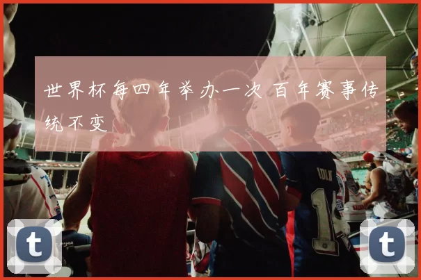 世界杯每四年举办一次 百年赛事传统不变