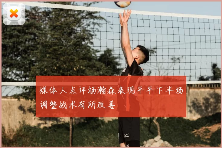 媒体人点评杨瀚森表现平平下半场调整战术有所改善