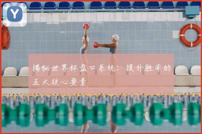 揭秘世界杯盘口系统:提升胜率的五大核心要素