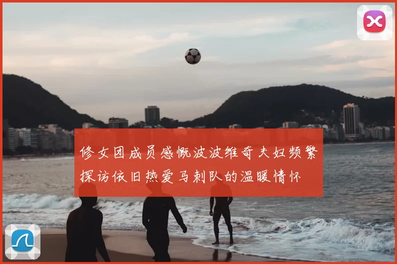 修女团成员感慨波波维奇夫妇频繁探访依旧热爱马刺队的温暖情怀