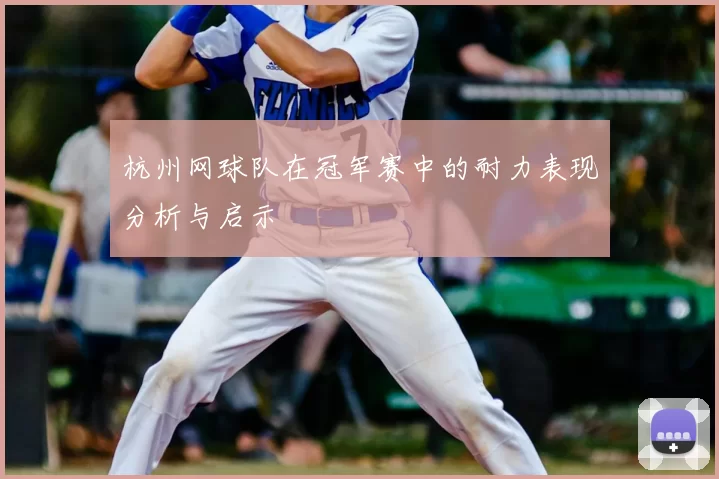 杭州网球队在冠军赛中的耐力表现分析与启示