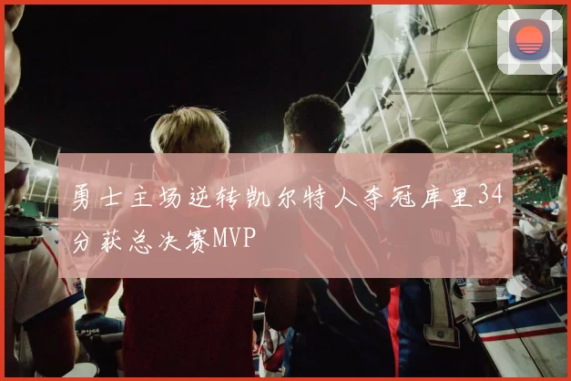 勇士主场逆转凯尔特人夺冠库里34分获总决赛MVP