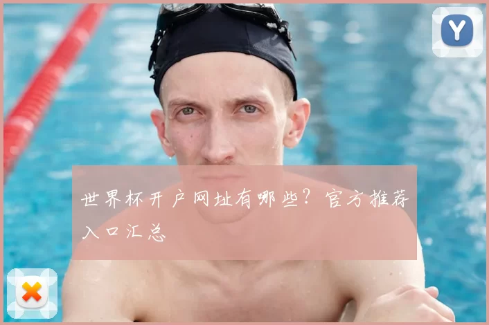世界杯开户网址有哪些？官方推荐入口汇总