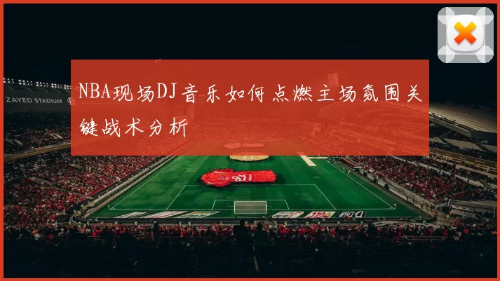 NBA现场DJ音乐如何点燃主场氛围关键战术分析