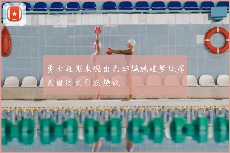 勇士近期表现出色却尴尬追梦缺席关键时刻引发热议