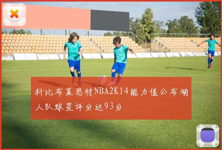 科比布莱恩特NBA2K14能力值公布湖人队球星评分达93分