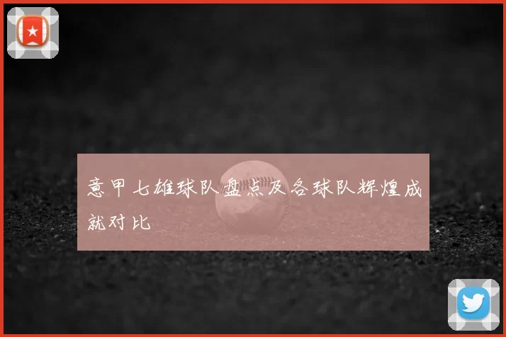 意甲七雄球队盘点及各球队辉煌成就对比