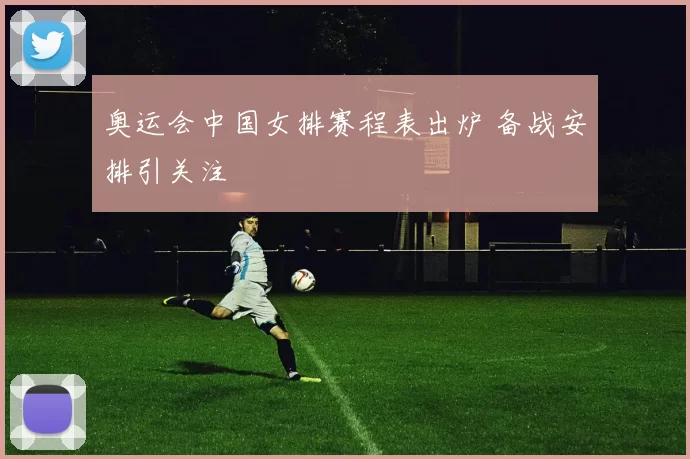 奥运会中国女排赛程表出炉 备战安排引关注
