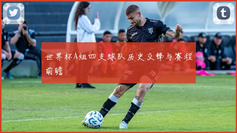 世界杯A组四支球队历史交锋与赛程前瞻