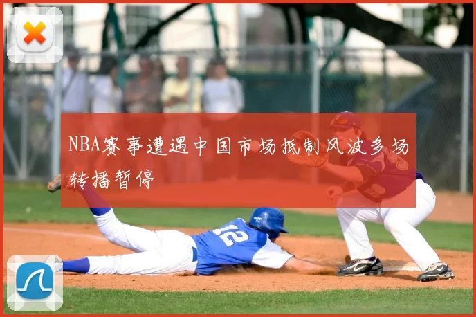 NBA赛事遭遇中国市场抵制风波多场转播暂停