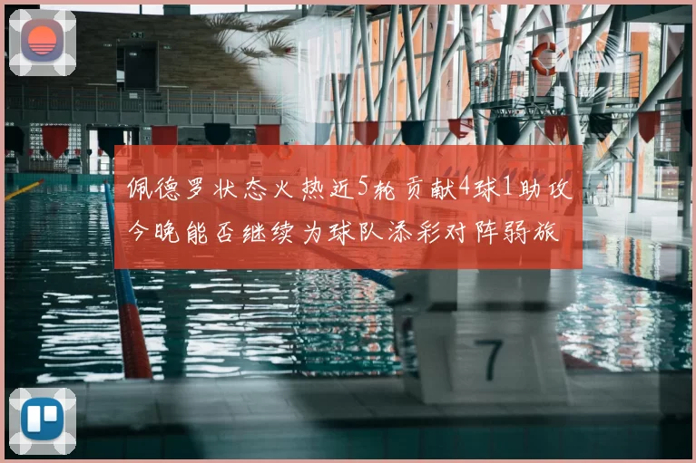 佩德罗状态火热近5轮贡献4球1助攻今晚能否继续为球队添彩对阵弱旅挑战