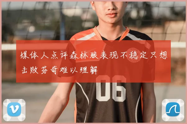 媒体人点评森林狼表现不稳定只想击败芬奇难以理解