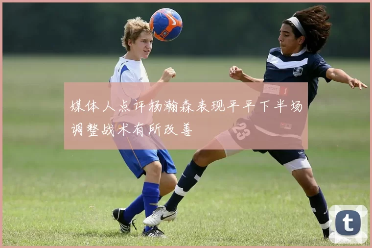 媒体人点评杨瀚森表现平平下半场调整战术有所改善