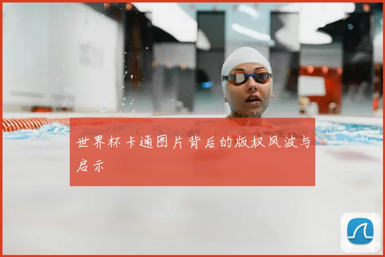 世界杯卡通图片背后的版权风波与启示