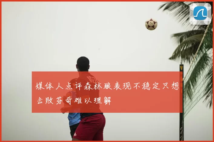 媒体人点评森林狼表现不稳定只想击败芬奇难以理解