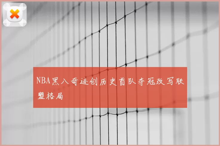 NBA黑八奇迹创历史首队夺冠改写联盟格局