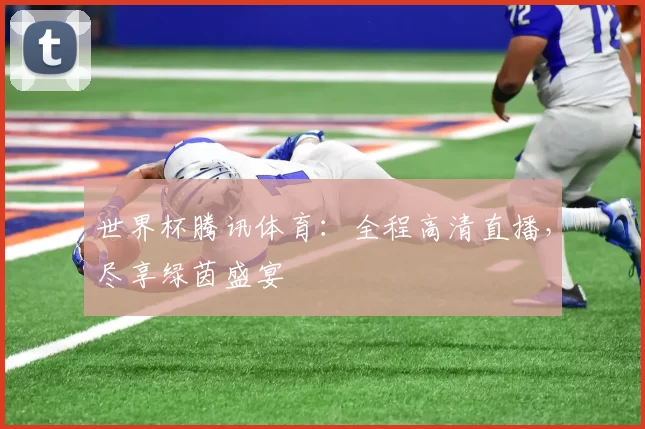 世界杯腾讯体育:全程高清直播,尽享绿茵盛宴