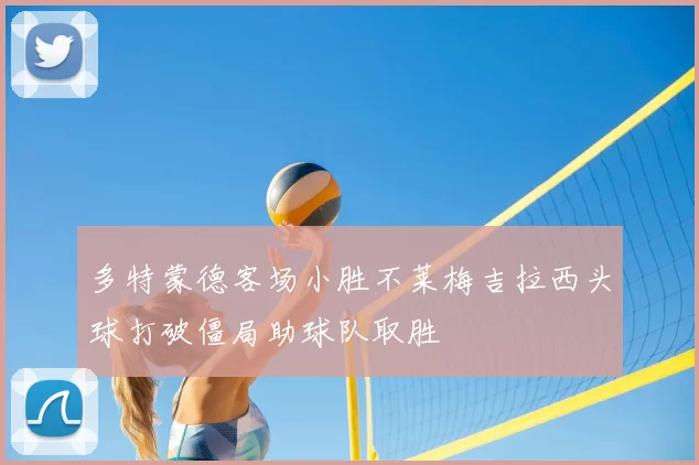 多特蒙德客场小胜不莱梅吉拉西头球打破僵局助球队取胜