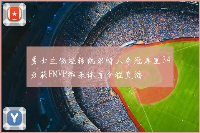 勇士主场逆转凯尔特人夺冠库里34分获FMVP维来体育全程直播