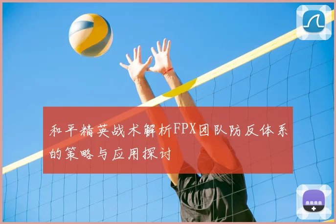 和平精英战术解析FPX团队防反体系的策略与应用探讨
