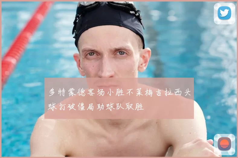 多特蒙德客场小胜不莱梅吉拉西头球打破僵局助球队取胜