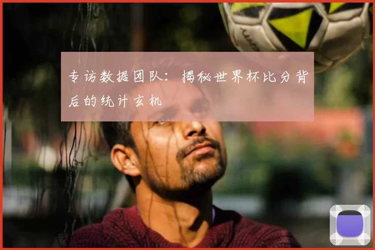 专访数据团队：揭秘世界杯比分背后的统计玄机