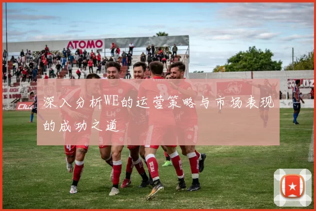 深入分析WE的运营策略与市场表现的成功之道