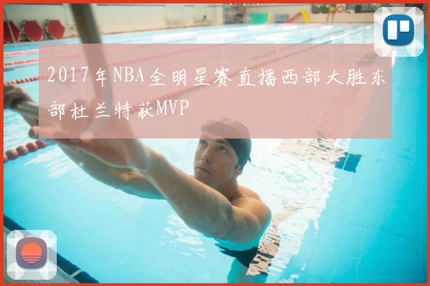 2017年NBA全明星赛直播西部大胜东部杜兰特获MVP