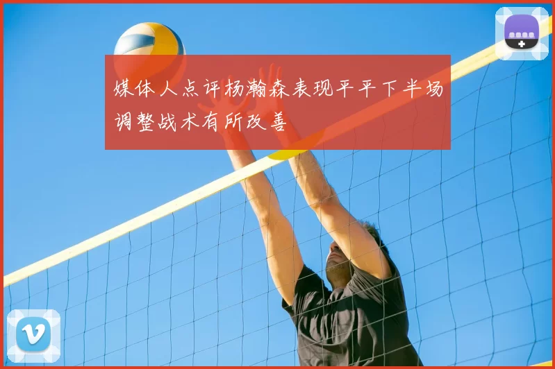 媒体人点评杨瀚森表现平平下半场调整战术有所改善