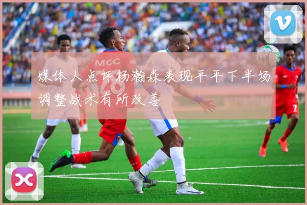 媒体人点评杨瀚森表现平平下半场调整战术有所改善