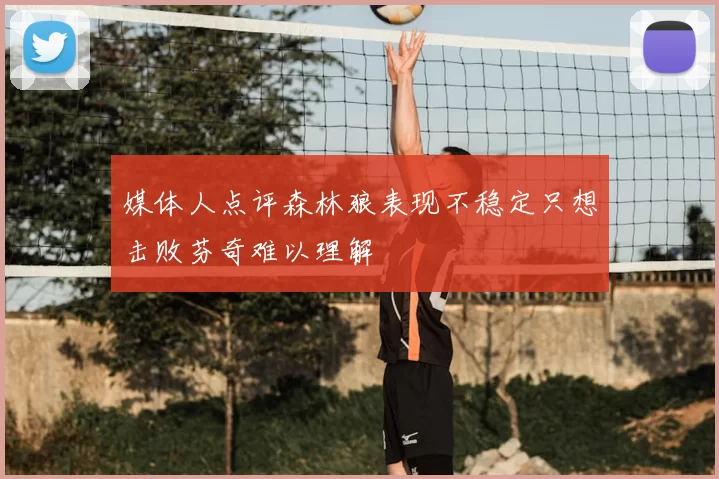 媒体人点评森林狼表现不稳定只想击败芬奇难以理解