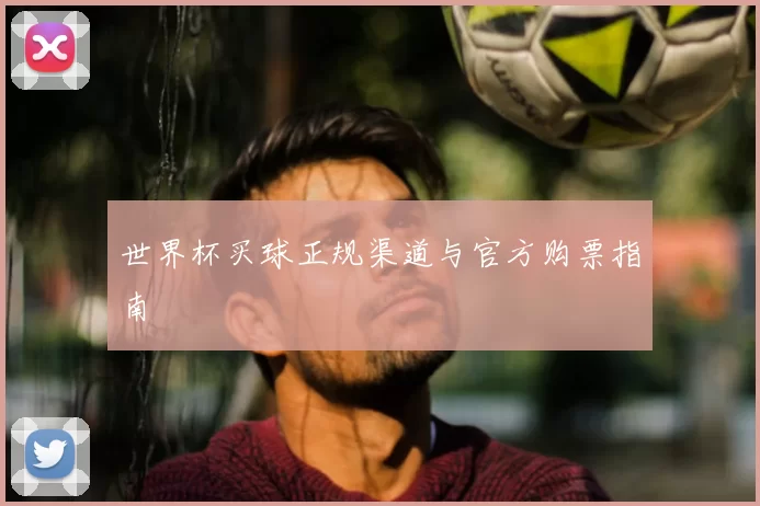 世界杯买球正规渠道与官方购票指南