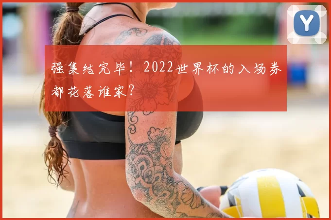 强集结完毕!2022世界杯的入场券都花落谁家?