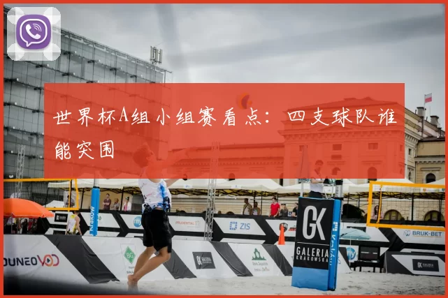 世界杯A组小组赛看点：四支球队谁能突围