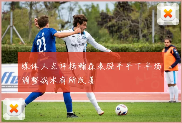 媒体人点评杨瀚森表现平平下半场调整战术有所改善