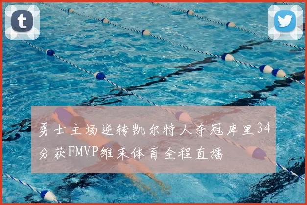 勇士主场逆转凯尔特人夺冠库里34分获FMVP维来体育全程直播