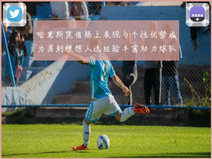哈里斯凭借场上表现与个性优势成为马刺理想人选经验丰富助力球队发展