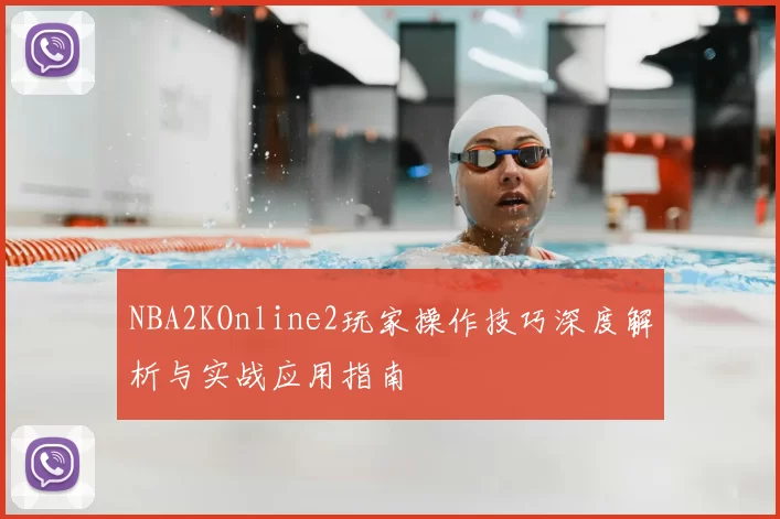 NBA2KOnline2玩家操作技巧深度解析与实战应用指南