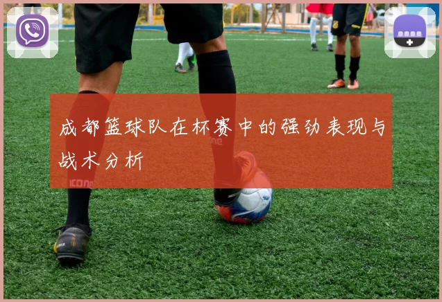 成都篮球队在杯赛中的强劲表现与战术分析