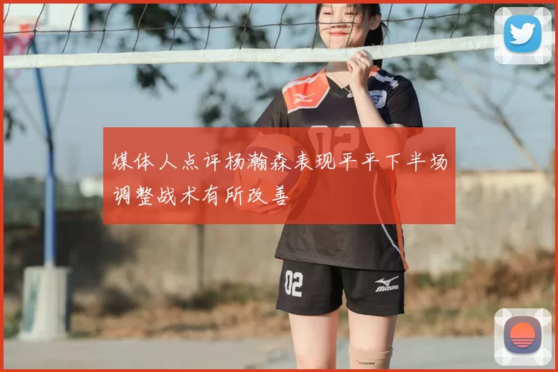 媒体人点评杨瀚森表现平平下半场调整战术有所改善