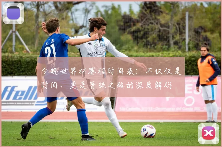 今晚世界杯赛程时间表:不仅仅是时间,更是晋级之路的深度解码