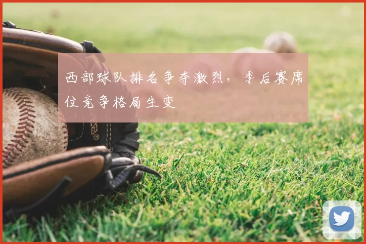 西部球队排名争夺激烈，季后赛席位竞争格局生变