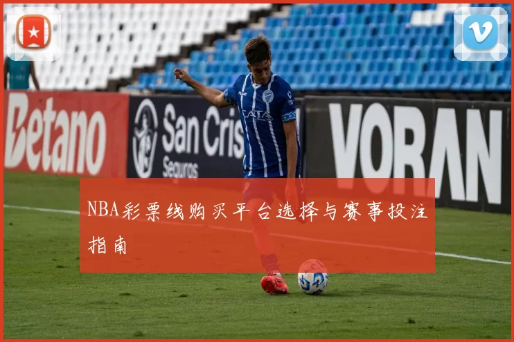 NBA彩票线购买平台选择与赛事投注指南