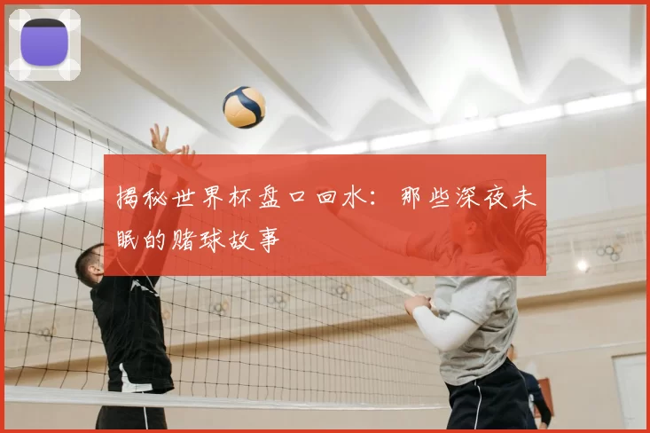 揭秘世界杯盘口回水:那些深夜未眠的赌球故事