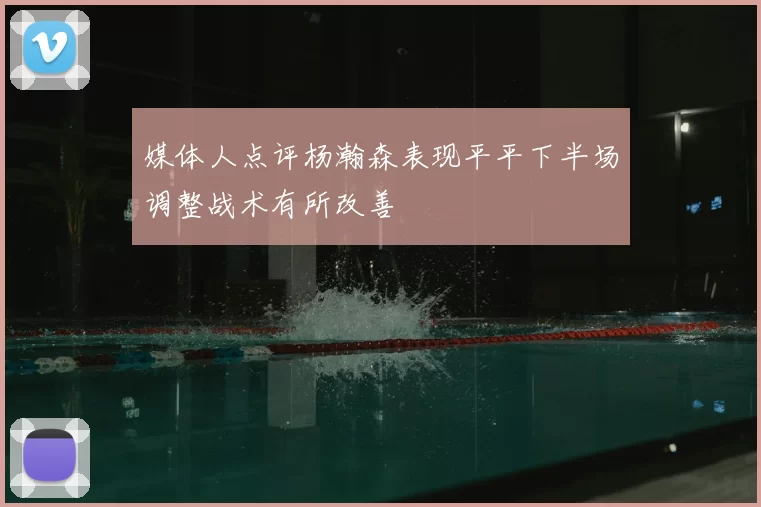媒体人点评杨瀚森表现平平下半场调整战术有所改善